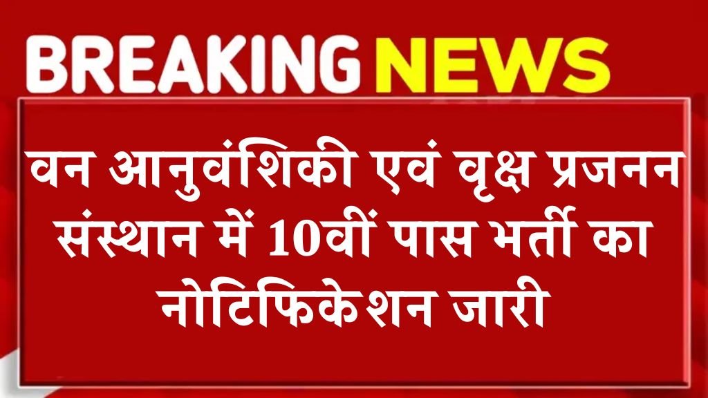 ICFRE Vacancy: वन आनुवंशिकी एवं वृक्ष प्रजनन संस्थान में 10वीं पास भर्ती का नोटिफिकेशन जारी