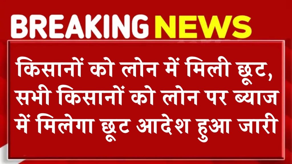 Kisan Loan Mafi Yojana: किसानों को लोन में मिली छूट, सभी किसानों को लोन पर ब्याज में मिलेगा छूट आदेश हुआ जारी