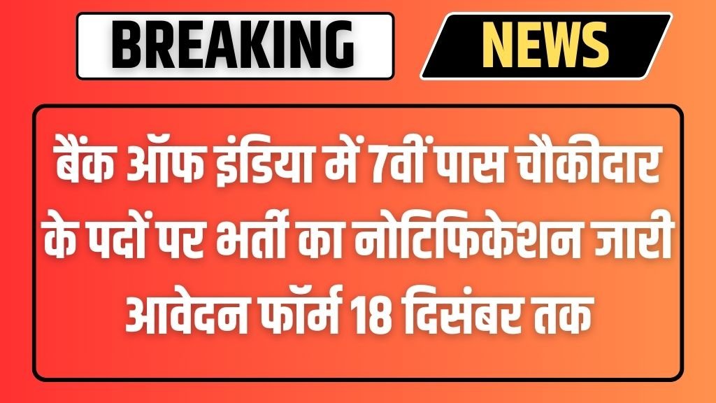 BOI Watchman Vacancy: बैंक ऑफ इंडिया में 7वीं पास चौकीदार के पदों पर भर्ती का नोटिफिकेशन जारी आवेदन फॉर्म 18 दिसंबर तक