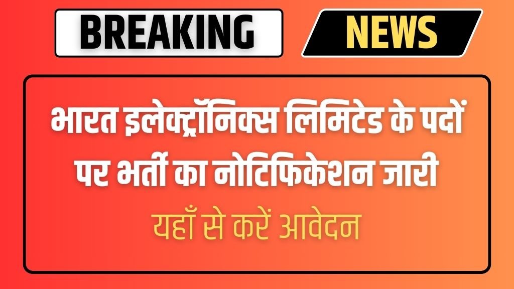 Bharat Electronic Limited Vacancy: भारत इलेक्ट्रॉनिक्स लिमिटेड के पदों पर भर्ती का नोटिफिकेशन जारी