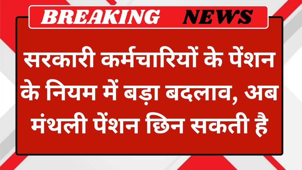Govt Employees Pension Rule: सरकारी कर्मचारियों के पेंशन के नियम में बड़ा बदलाव, अब मंथली पेंशन छिन सकती है