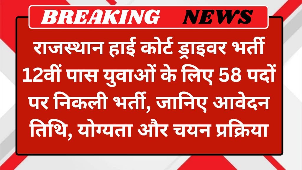 Rajasthan High Court Driver Recruitment 2025: राजस्थान हाई कोर्ट ड्राइवर भर्ती 12वीं पास युवाओं के लिए 58 पदों पर निकली भर्ती, जानिए आवेदन तिथि, योग्यता और चयन प्रक्रिया
