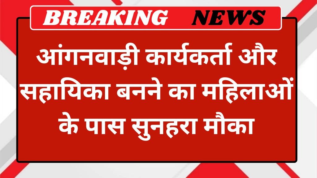 Anganwadi Worker: आंगनवाड़ी कार्यकर्ता और सहायिका बनने का महिलाओं के पास सुनहरा मौका
