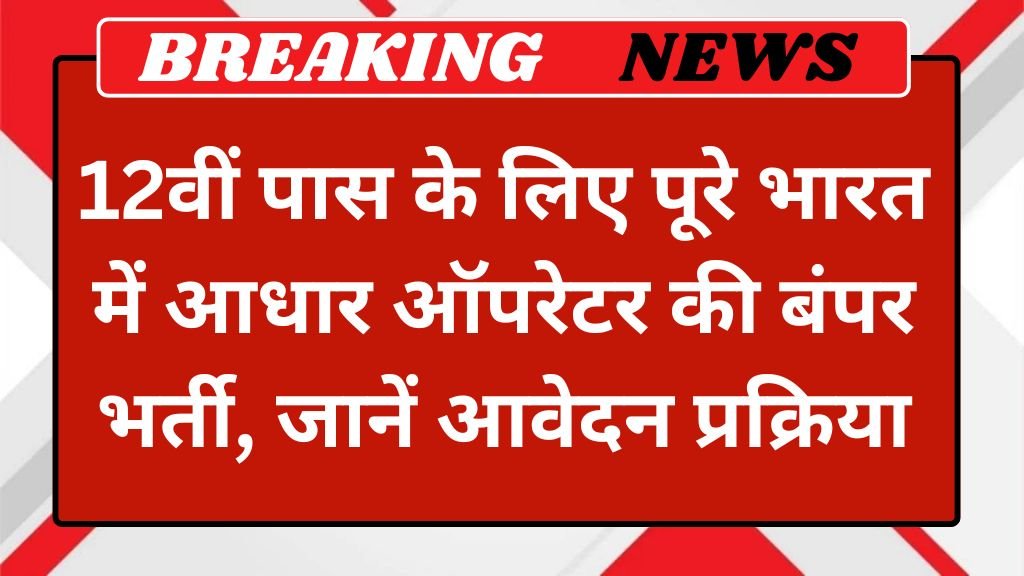 Aadhaar Operator Recruitment 2025: 12वीं पास के लिए पूरे भारत में आधार ऑपरेटर की बंपर भर्ती, जानें आवेदन प्रक्रिया और अंतिम तारीख