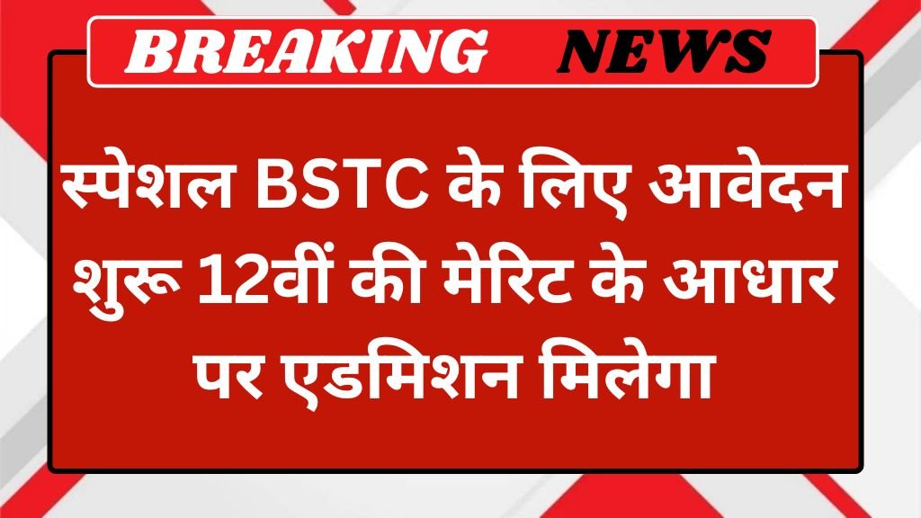 Special BSTC Notice: स्पेशल बीएसटीसी के लिए आवेदन शुरू 12वीं की मेरिट के आधार पर एडमिशन मिलेगा